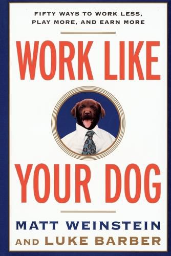 Cover image for Work Like Your Dog: Fifty Ways to Work Less, Play More, and Earn More