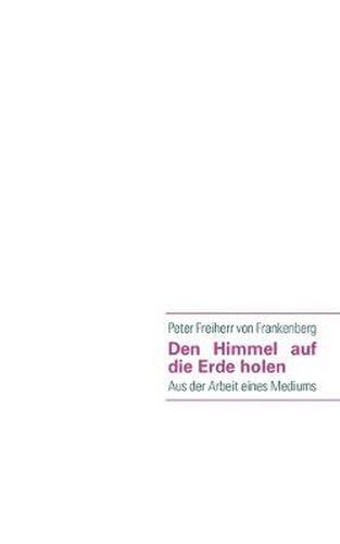 Cover image for Den Himmel auf die Erde holen: Aus der Arbeit eines Mediums