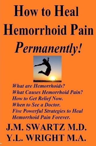 Cover image for How to Heal Hemorrhoid Pain Permanently!: What are Hemorrhoids? What Causes Hemorrhoid Pain? How to Get Relief Now. When to See a Doctor. Five Powerful Strategies to Heal Hemorrhoid Pain Forever.