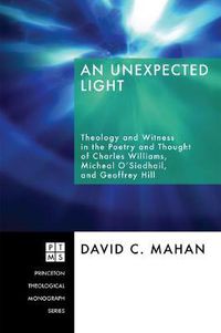 Cover image for An Unexpected Light: Theology and Witness in the Poetry and Thought of Charles Williams, Micheal O'Siadhail, and Geoffrey Hill