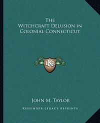 Cover image for The Witchcraft Delusion in Colonial Connecticut