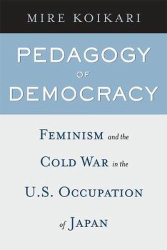 Cover image for Pedagogy of Democracy: Feminism and the Cold War in the U.S. Occupation of Japan