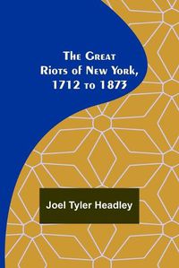 Cover image for The Great Riots of New York, 1712 to 1873