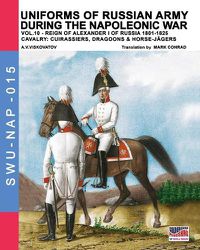 Cover image for Uniforms of Russian army during the Napoleonic war vol.10: Cavalry: Cuirassiers, Dragoons & Horse-Jagers