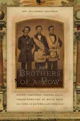 Brothers of a Vow: Secret Fraternal Orders and the Transformation of White Male Culture in Antebellum Virginia