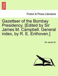 Cover image for Gazetteer of the Bombay Presidency. [Edited by Sir James M. Campbell. General Index, by R. E. Enthoven.] Vol. XX.