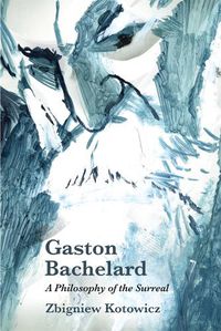 Cover image for Gaston Bachelard: A Philosophy of the Surreal: A Philosophy of the Surreal