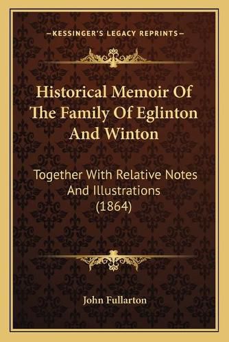 Cover image for Historical Memoir of the Family of Eglinton and Winton: Together with Relative Notes and Illustrations (1864)
