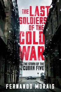 Cover image for The Last Soldiers of the Cold War: The Story of the Cuban Five