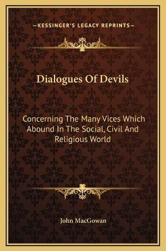 Cover image for Dialogues of Devils: Concerning the Many Vices Which Abound in the Social, Civil and Religious World