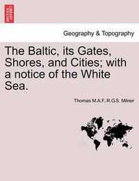 Cover image for The Baltic, Its Gates, Shores, and Cities; With a Notice of the White Sea.