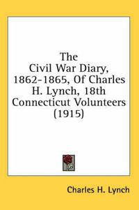 Cover image for The Civil War Diary, 1862-1865, of Charles H. Lynch, 18th Connecticut Volunteers (1915)