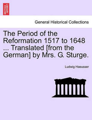 Cover image for The Period of the Reformation 1517 to 1648 ... Translated [From the German] by Mrs. G. Sturge. Vol. II.