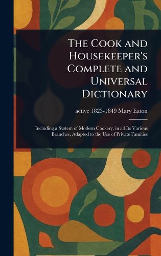 Cover image for The Cook and Housekeeper's Complete and Universal Dictionary