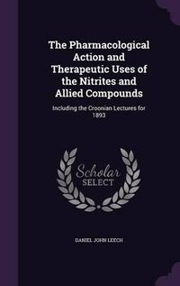 Cover image for The Pharmacological Action and Therapeutic Uses of the Nitrites and Allied Compounds: Including the Croonian Lectures for 1893