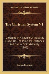 Cover image for The Christian System V1: Unfolded in a Course of Practical Essays on the Principal Doctrines and Duties of Christianity (1805)