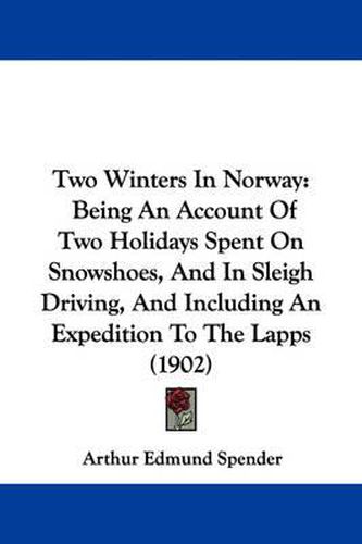 Cover image for Two Winters in Norway: Being an Account of Two Holidays Spent on Snowshoes, and in Sleigh Driving, and Including an Expedition to the Lapps (1902)