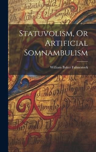 Cover image for Statuvolism, Or Artificial Somnambulism