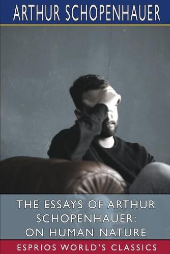 The Essays of Arthur Schopenhauer: On Human Nature (Esprios Classics)