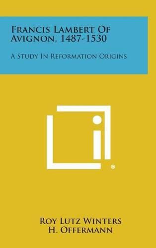 Cover image for Francis Lambert of Avignon, 1487-1530: A Study in Reformation Origins