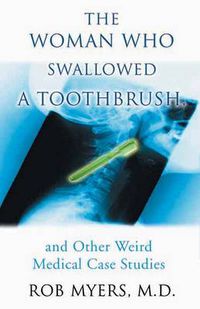 Cover image for The Woman Who Swallowed A Toothbrush: And Other Weird Medical Case Studies