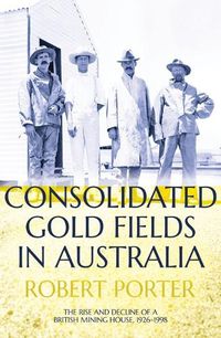 Cover image for Consolidated Gold Fields in Australia: The Rise and Decline of a British Mining House, 1926-1998