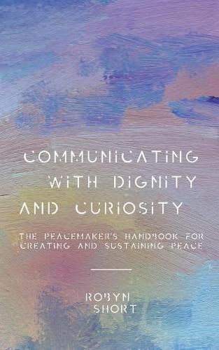 Cover image for Communicating with Dignity and Curiosity: The Peacemaker's Handbook for Creating and Sustaining Peace