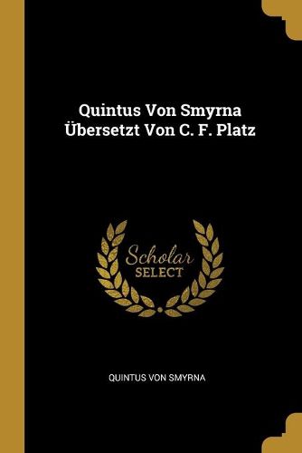 Quintus Von Smyrna UEbersetzt Von C. F. Platz