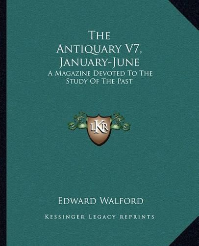 The Antiquary V7, January-June: A Magazine Devoted to the Study of the Past