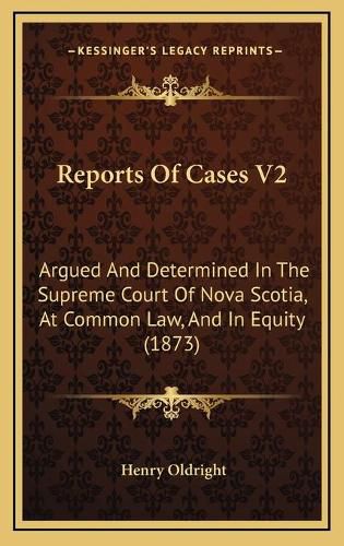 Cover image for Reports of Cases V2: Argued and Determined in the Supreme Court of Nova Scotia, at Common Law, and in Equity (1873)
