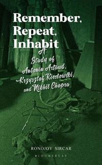 Cover image for Remember, Repeat, Inhabit: A Study of Antonin Artaud, Krzysztof Kieslowski and Nikhil Chopra