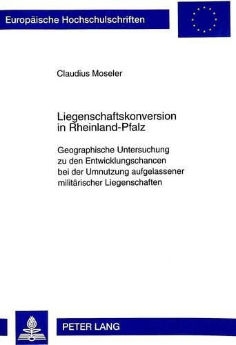 Cover image for Liegenschaftskonversion in Rheinland-Pfalz: Geographische Untersuchung Zu Den Entwicklungschancen Bei Der Umnutzung Aufgelassener Militaerischer Liegenschaften