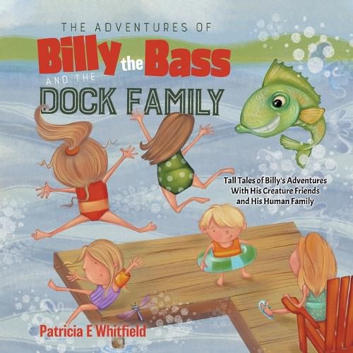 Cover image for The Adventures of Billy the Bass and the Dock Family: Tall Tales of Billy's Adventures With His Creature Friends and His Human Family