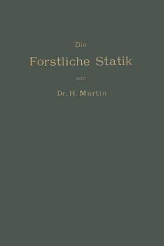 Die Forstliche Statik: Ein Handbuch Fur Leitende Und Ausfuhrende Forstwirte Sowie Zum Studium Und Unterricht