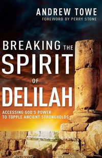 Cover image for Breaking the Spirit of Delilah: Accessing God's Power to Topple Ancient Strongholds