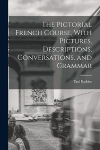 Cover image for The Pictorial French Course, With Pictures, Descriptions, Conversations, and Grammar