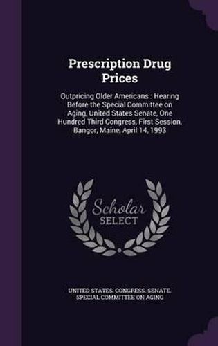 Cover image for Prescription Drug Prices: Outpricing Older Americans: Hearing Before the Special Committee on Aging, United States Senate, One Hundred Third Congress, First Session, Bangor, Maine, April 14, 1993