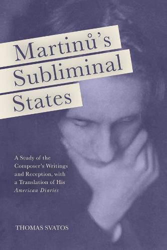 Cover image for Martinu's Subliminal States: A Study of the Composer's Writings and Reception, with a Translation of His  American Diaries