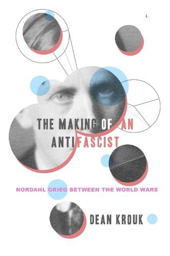 Cover image for The Making of an Antifascist: Nordahl Grieg between the World Wars