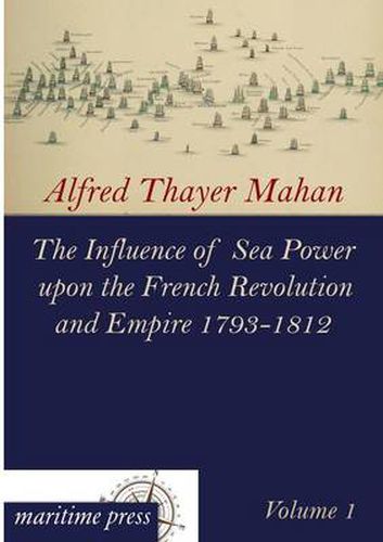 Cover image for The Influence of Sea Power Upon the French Revolution and Empire 1793-1812