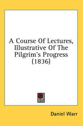 Cover image for A Course of Lectures, Illustrative of the Pilgrim's Progress (1836)