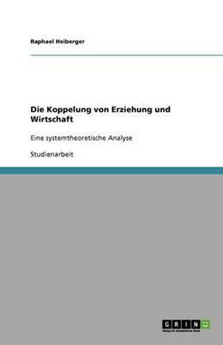 Cover image for Die Koppelung von Erziehung und Wirtschaft: Eine systemtheoretische Analyse
