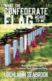 Cover image for What the Confederate Flag Means to Me: Americans Speak Out in Defense of Southern Honor, Heritage, and History