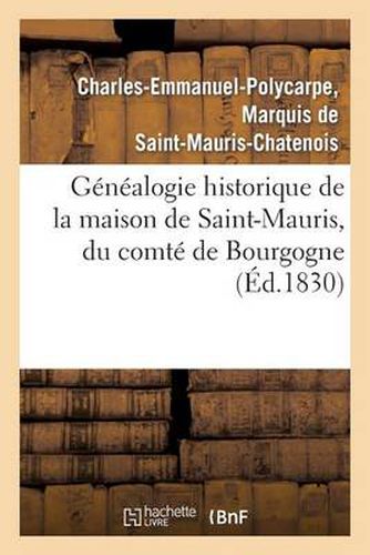 Genealogie Historique de la Maison de Saint-Mauris, Du Comte de Bourgogne, Depuis Le Courant: Du XIE Siecle: Epoque Jusqu'a Laquelle Elle a Prouve Sa Filiation En 1786...