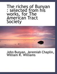 Cover image for The Riches of Bunyan: Selected from His Works, for The American Tract Society