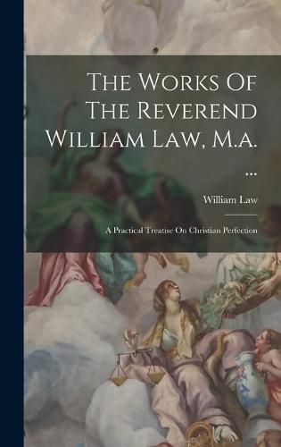 The Works Of The Reverend William Law, M.a. ...