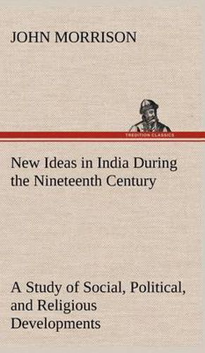 New Ideas in India During the Nineteenth Century A Study of Social, Political, and Religious Developments