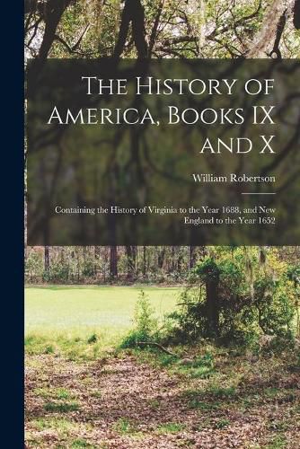 Cover image for The History of America, Books IX and X [microform]: Containing the History of Virginia to the Year 1688, and New England to the Year 1652