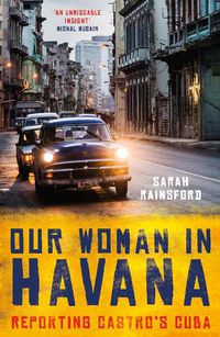 Cover image for Our Woman in Havana: Reporting Castro's Cuba