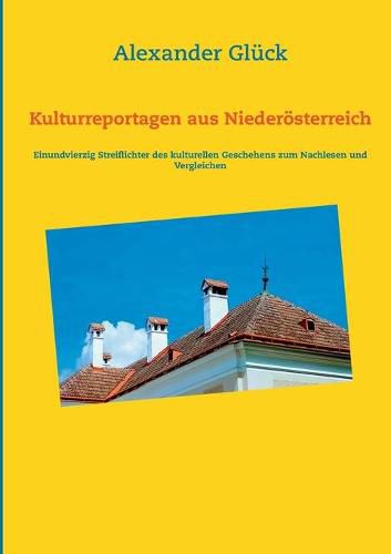 Kulturreportagen aus Niederoesterreich: Einundvierzig Streiflichter des kulturellen Geschehens zum Nachlesen und Vergleichen